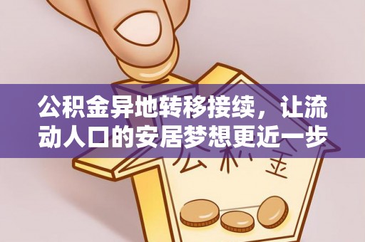 怀仁公积金异地转移接续，让流动人口的安居梦想更近一步