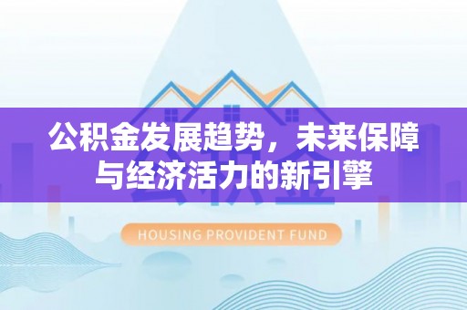 怀仁公积金发展趋势，未来保障与经济活力的新引擎
