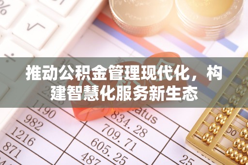 怀仁推动公积金管理现代化，构建智慧化服务新生态