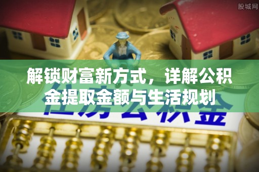 怀仁解锁财富新方式，详解公积金提取金额与生活规划