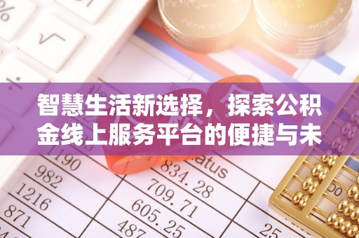 怀仁智慧生活新选择，探索公积金线上服务平台的便捷与未来