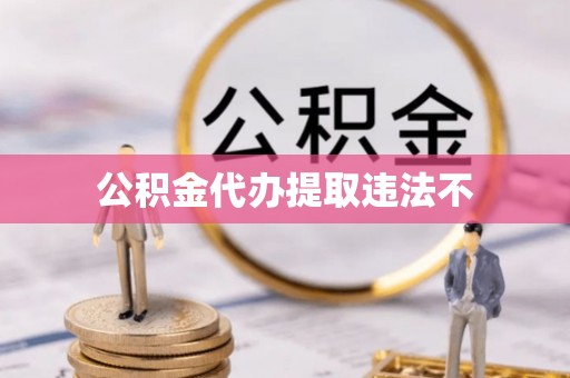 怀仁公积金代办提取违法不