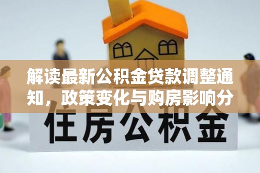 怀仁解读最新公积金贷款调整通知，政策变化与购房影响分析