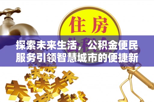 怀仁探索未来生活，公积金便民服务引领智慧城市的便捷新体验