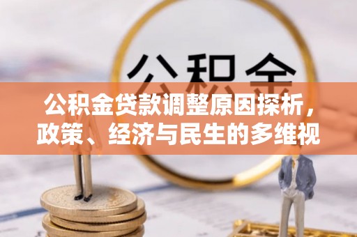 怀仁公积金贷款调整原因探析，政策、经济与民生的多维视角