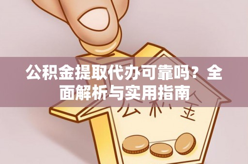 怀仁公积金提取代办可靠吗？全面解析与实用指南