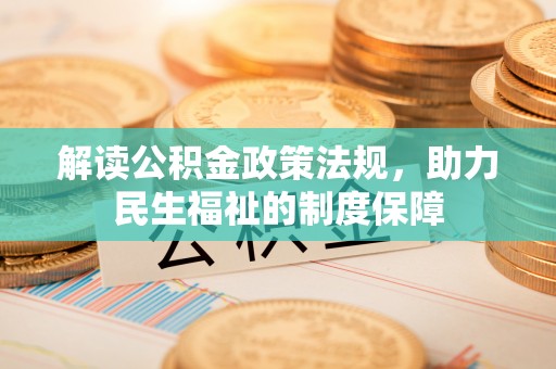怀仁解读公积金政策法规，助力民生福祉的制度保障