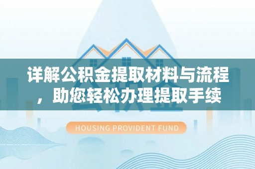 怀仁详解公积金提取材料与流程，助您轻松办理提取手续