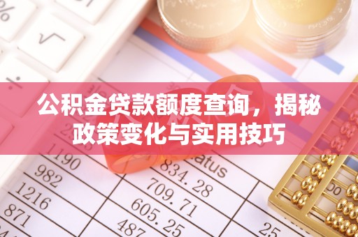 怀仁公积金贷款额度查询，揭秘政策变化与实用技巧