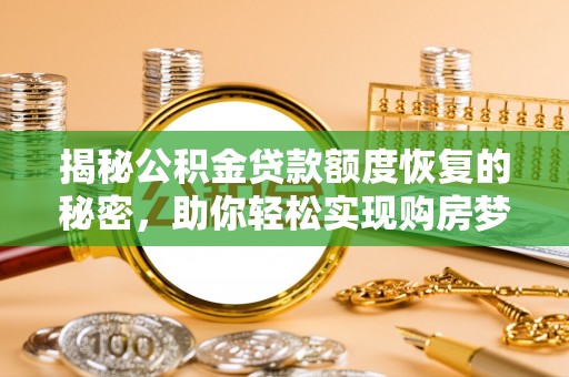 怀仁揭秘公积金贷款额度恢复的秘密，助你轻松实现购房梦想