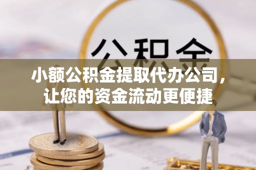 怀仁小额公积金提取代办公司，让您的资金流动更便捷